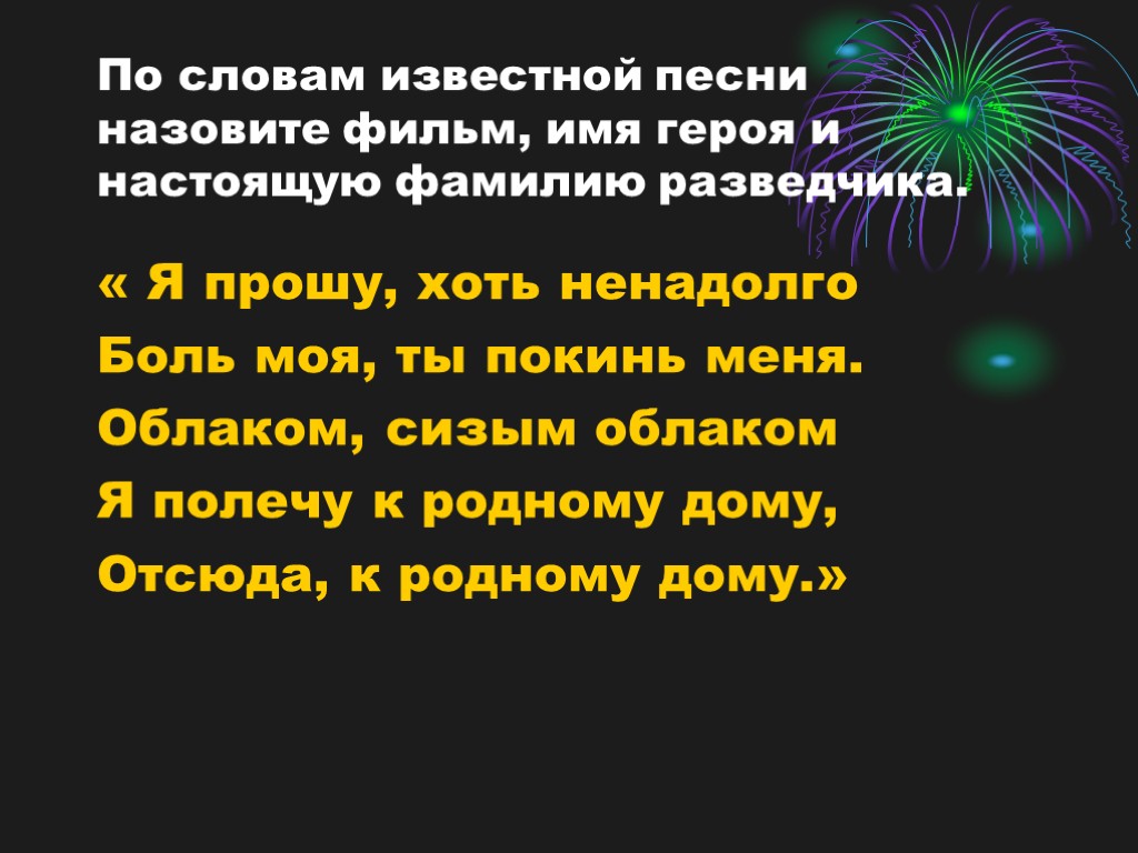 По словам известной песни назовите фильм, имя героя и настоящую фамилию разведчика. « Я